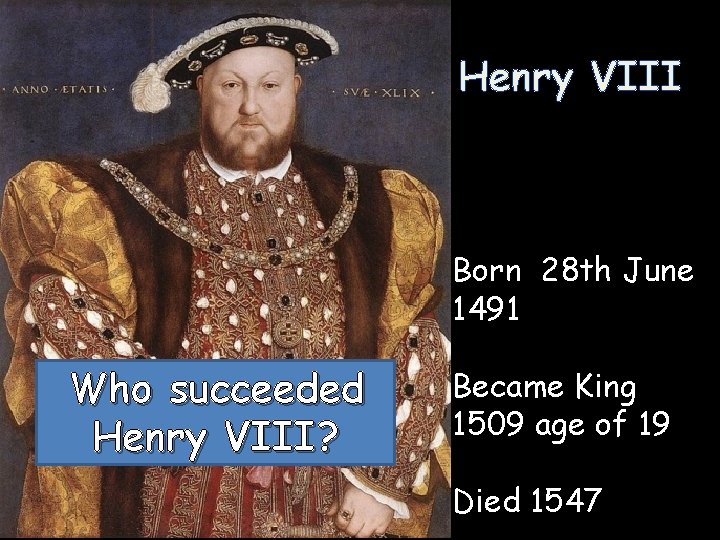 Henry VIII Born 28 th June 1491 Who succeeded Henry VIII? Became King 1509