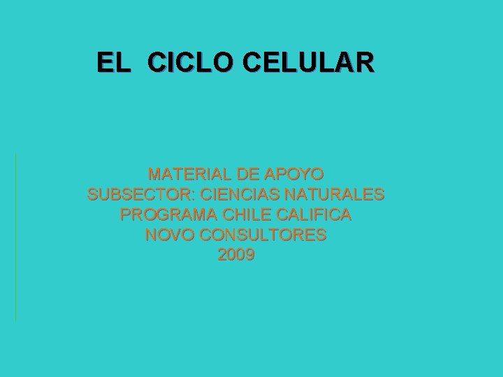 EL CICLO CELULAR MATERIAL DE APOYO SUBSECTOR: CIENCIAS NATURALES PROGRAMA CHILE CALIFICA NOVO CONSULTORES