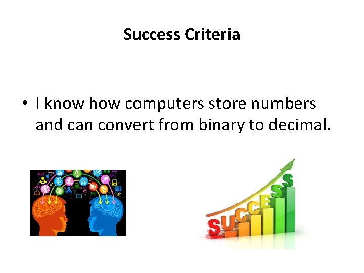 Success Criteria • I know how computers store numbers and can convert from binary