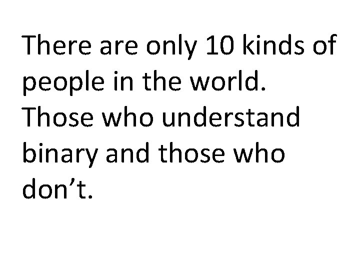 There are only 10 kinds of people in the world. Those who understand binary