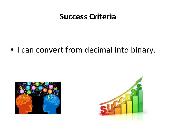 Success Criteria • I can convert from decimal into binary. 