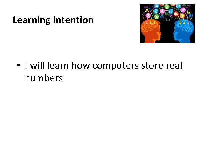 Learning Intention • I will learn how computers store real numbers 