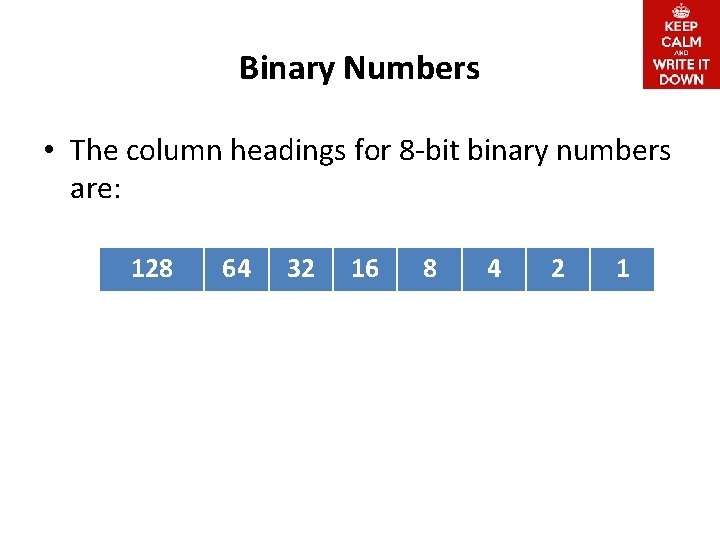Binary Numbers • The column headings for 8 -bit binary numbers are: 128 64