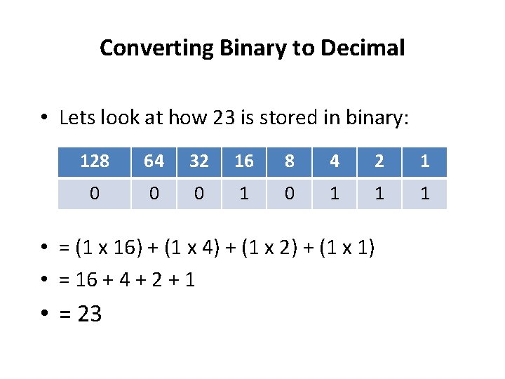 Converting Binary to Decimal • Lets look at how 23 is stored in binary: