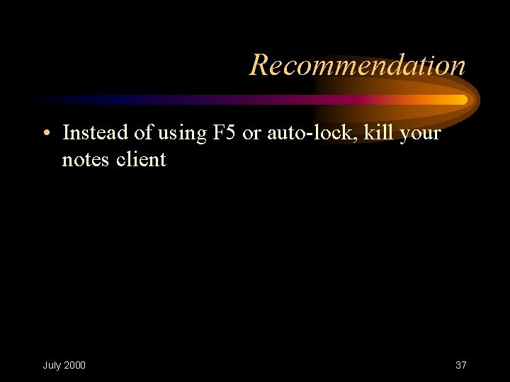 Recommendation • Instead of using F 5 or auto-lock, kill your notes client July Recommendation • Instead of using F 5 or auto-lock, kill your notes client July
