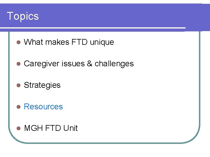Topics l What makes FTD unique l Caregiver issues & challenges l Strategies l