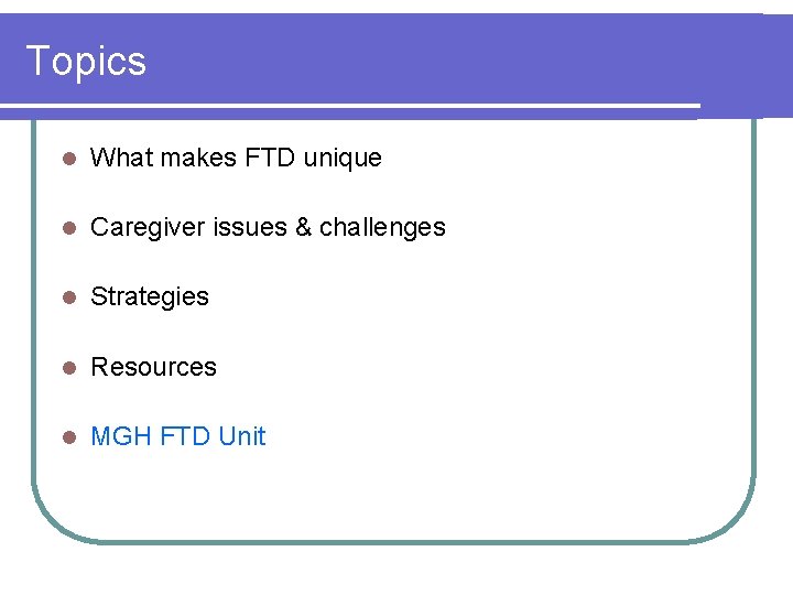 Topics l What makes FTD unique l Caregiver issues & challenges l Strategies l
