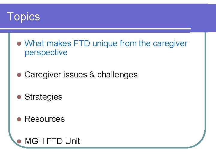 Topics l What makes FTD unique from the caregiver perspective l Caregiver issues &