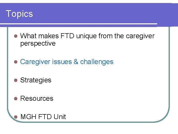 Topics l What makes FTD unique from the caregiver perspective l Caregiver issues &