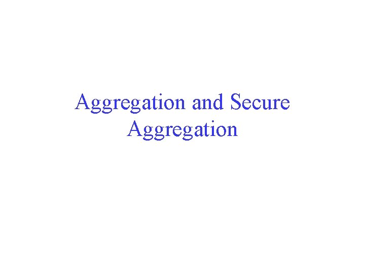 Aggregation and Secure Aggregation 