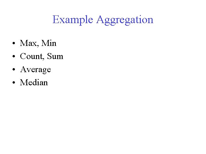 Example Aggregation • • Max, Min Count, Sum Average Median 