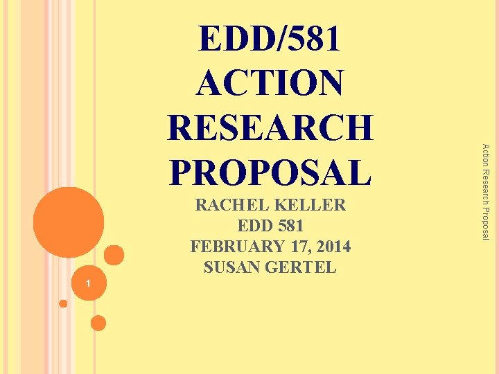 RACHEL KELLER EDD 581 FEBRUARY 17, 2014 SUSAN GERTEL 1 Action Research Proposal EDD/581