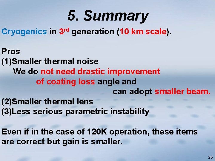 5. Summary Cryogenics in 3 rd generation (10 km scale). Pros (1)Smaller thermal noise