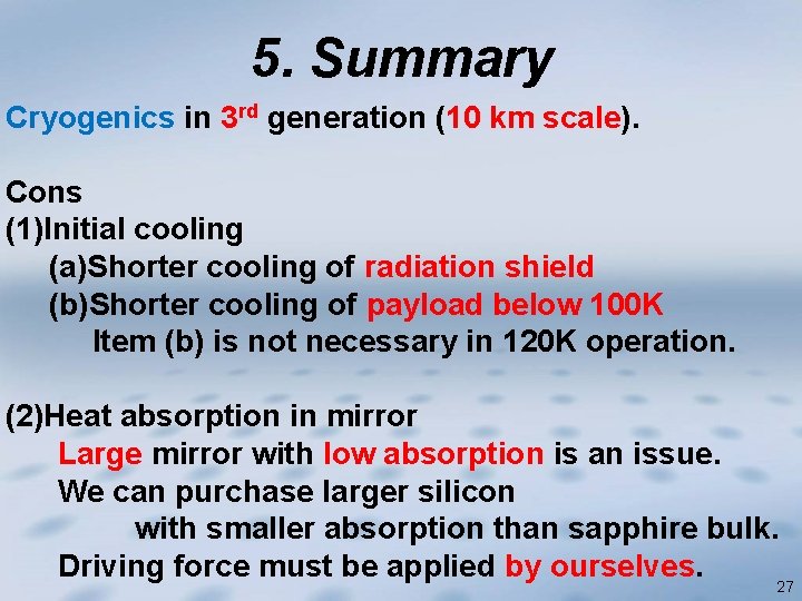 5. Summary Cryogenics in 3 rd generation (10 km scale). Cons (1)Initial cooling (a)Shorter