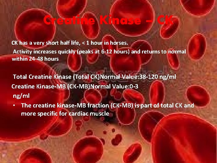 Creatine Kinase – CK CK has a very short half life, < 1 hour