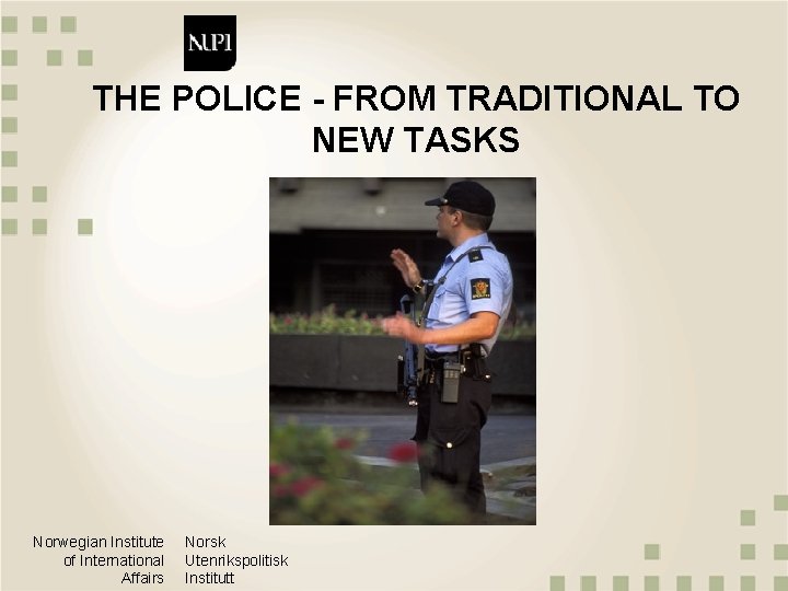 THE POLICE - FROM TRADITIONAL TO NEW TASKS Norwegian Institute of International Affairs Norsk