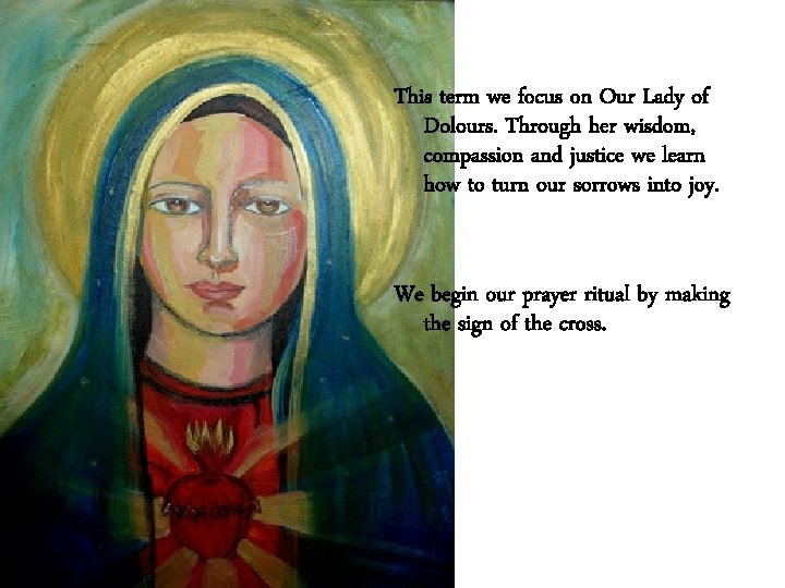 This term we focus on Our Lady of Dolours. Through her wisdom, compassion and