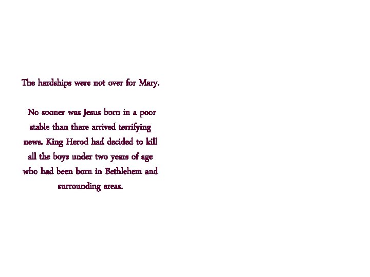 The hardships were not over for Mary. No sooner was Jesus born in a