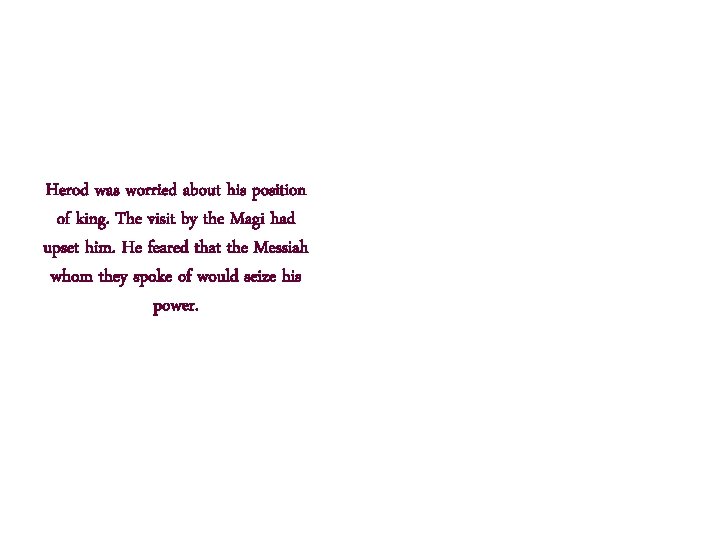 Herod was worried about his position of king. The visit by the Magi had