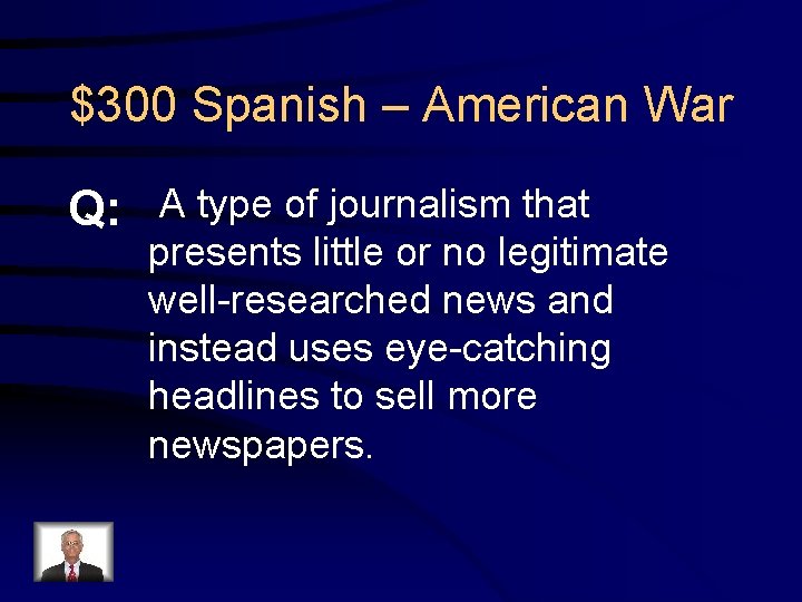 $300 Spanish – American War Q: A type of journalism that presents little or