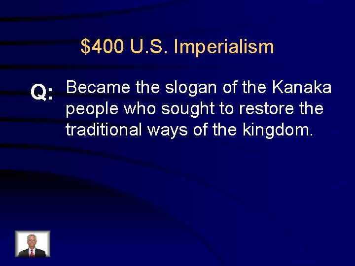 $400 U. S. Imperialism Q: Became the slogan of the Kanaka people who sought