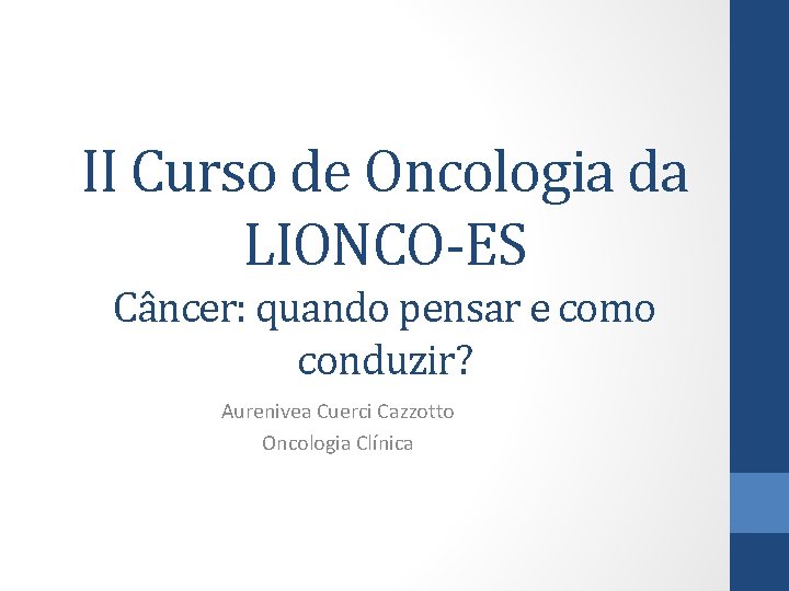 II Curso de Oncologia da LIONCO-ES Câncer: quando pensar e como conduzir? Aurenivea Cuerci