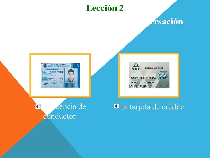 Lección 2 Vocabulario para la conversación la licencia de conductor la tarjeta de crédito Lección 2 Vocabulario para la conversación la licencia de conductor la tarjeta de crédito