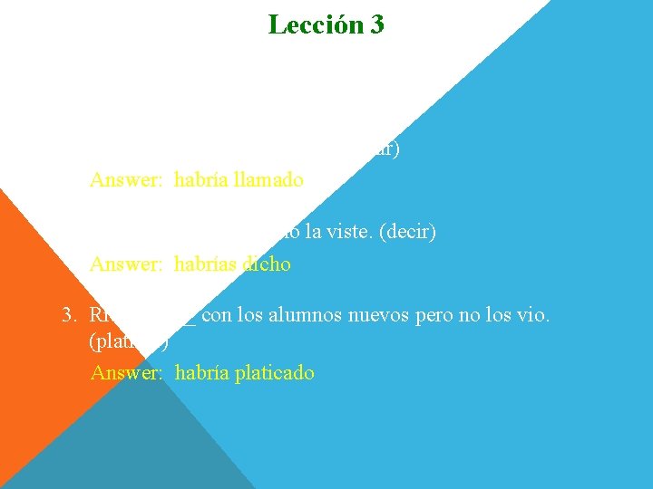 Lección 3 Completen. 1. Yo ______ pero me dormí. (llamar) Answer: habría llamado 2.