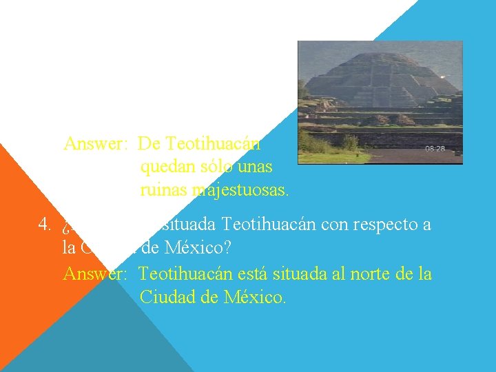 Contesten. 3. ¿Qué queda de Teotihuacán? Answer: De Teotihuacán quedan sólo unas ruinas majestuosas.