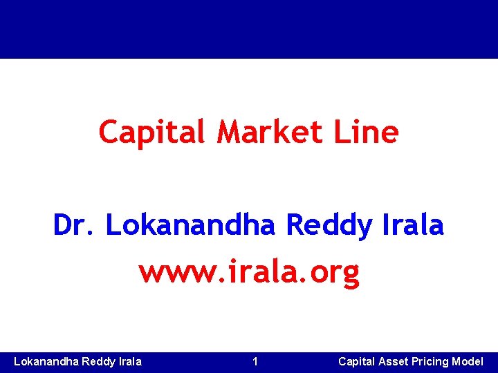Capital Market Line Dr. Lokanandha Reddy Irala www. irala. org Lokanandha Reddy Irala 1 Capital Market Line Dr. Lokanandha Reddy Irala www. irala. org Lokanandha Reddy Irala 1