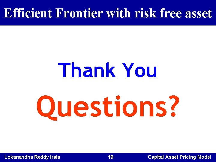 Efficient Frontier with risk free asset Thank You Questions? Lokanandha Reddy Irala 19 Capital Efficient Frontier with risk free asset Thank You Questions? Lokanandha Reddy Irala 19 Capital