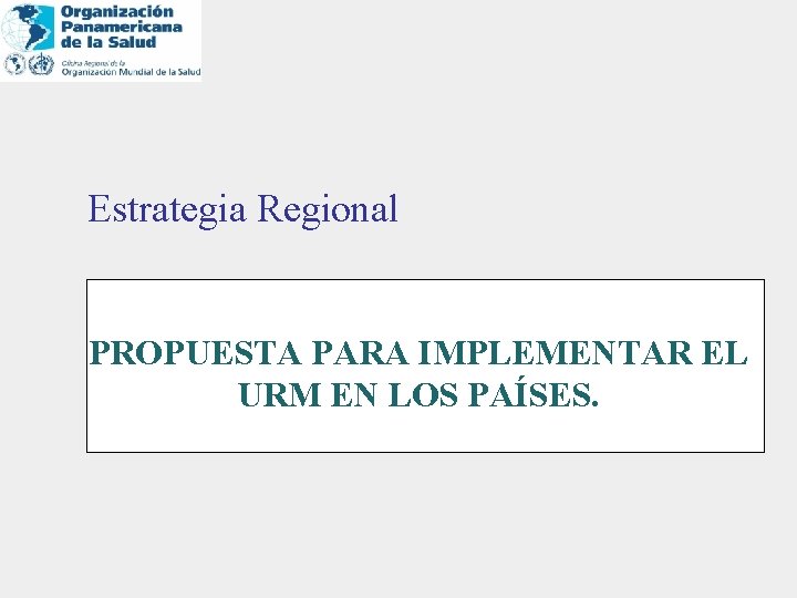 Estrategia Regional PROPUESTA PARA IMPLEMENTAR EL URM EN LOS PAÍSES. 