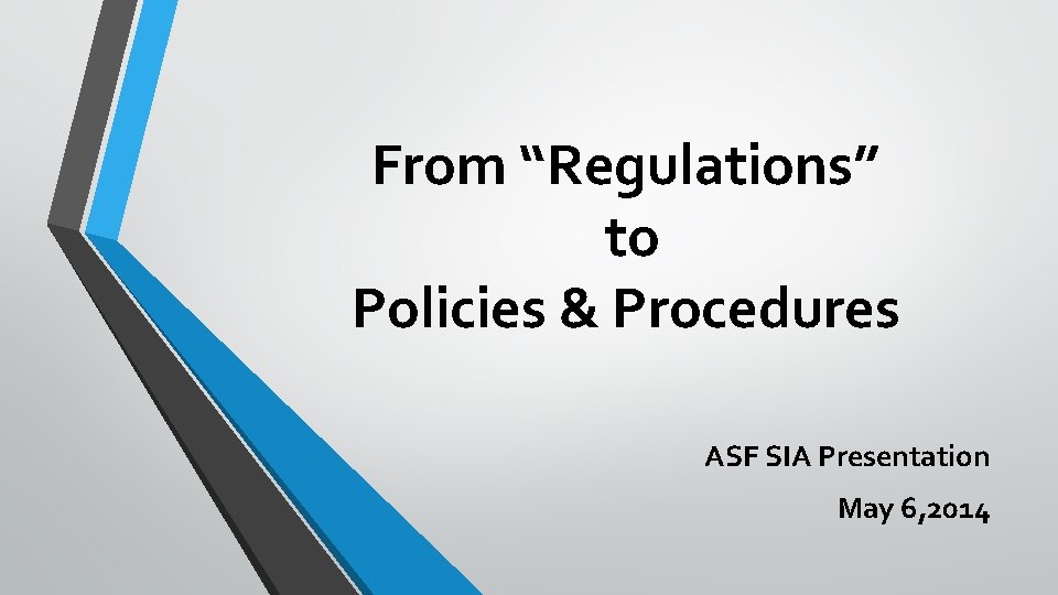 From “Regulations” to Policies & Procedures ASF SIA Presentation May 6, 2014 