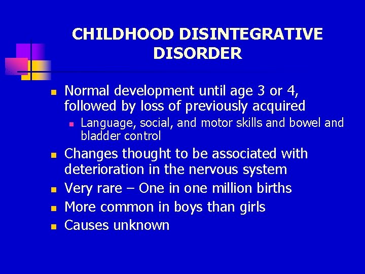 CHILDHOOD DISINTEGRATIVE DISORDER n Normal development until age 3 or 4, followed by loss