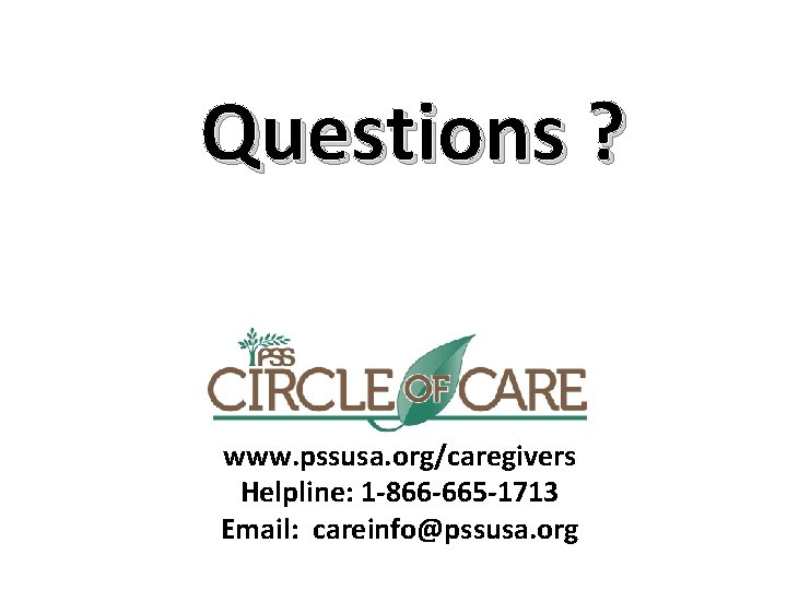 Questions ? www. pssusa. org/caregivers Helpline: 1 -866 -665 -1713 Email: careinfo@pssusa. org 