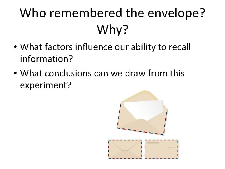Who remembered the envelope? Why? • What factors influence our ability to recall information?