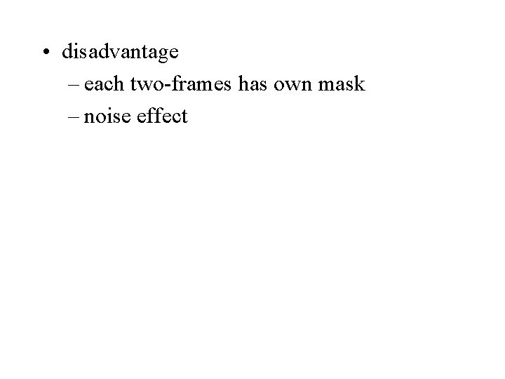 • disadvantage – each two-frames has own mask – noise effect • disadvantage – each two-frames has own mask – noise effect