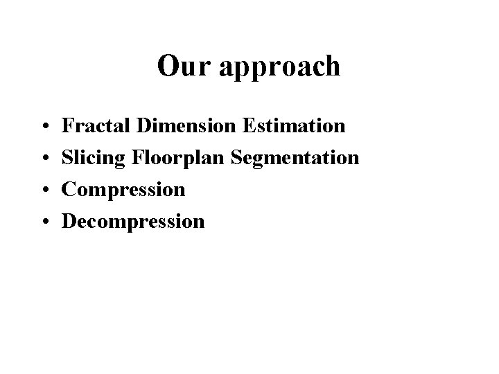 Our approach • • Fractal Dimension Estimation Slicing Floorplan Segmentation Compression Decompression Our approach • • Fractal Dimension Estimation Slicing Floorplan Segmentation Compression Decompression