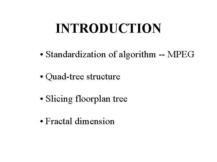 INTRODUCTION • Standardization of algorithm -- MPEG • Quad-tree structure • Slicing floorplan tree INTRODUCTION • Standardization of algorithm -- MPEG • Quad-tree structure • Slicing floorplan tree