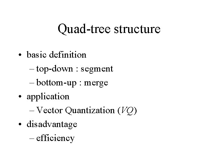 Quad-tree structure • basic definition – top-down : segment – bottom-up : merge • Quad-tree structure • basic definition – top-down : segment – bottom-up : merge •
