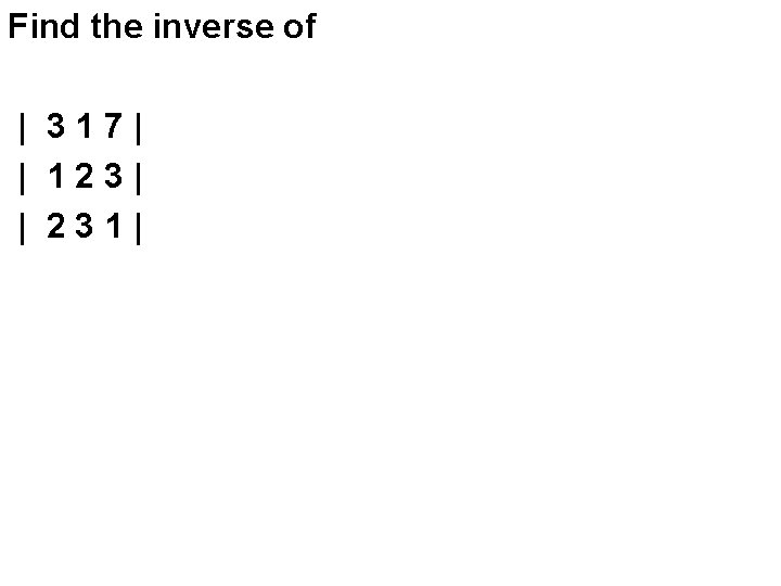Find the inverse of | 317| | 123| | 231| 