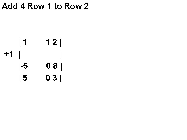 Add 4 Row 1 to Row 2 |1 +1 | |-5 |5 12| |