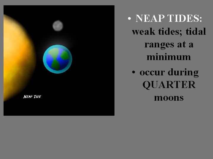  • NEAP TIDES: weak tides; tidal ranges at a minimum • occur during