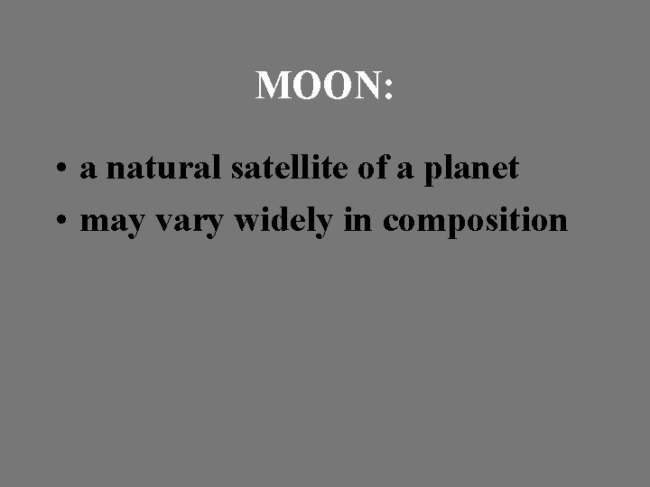 MOON: • a natural satellite of a planet • may vary widely in composition