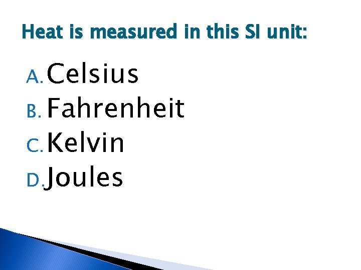 Heat is measured in this SI unit: A. Celsius B. Fahrenheit C. Kelvin D.