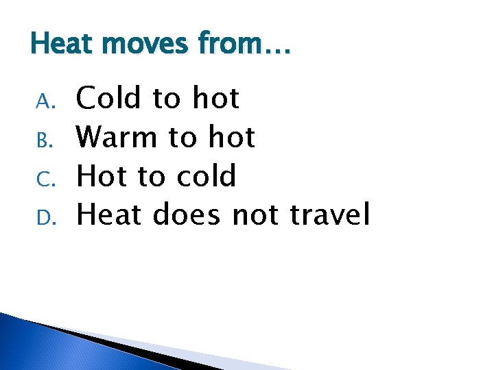 Heat moves from… A. B. C. D. Cold to hot Warm to hot Hot