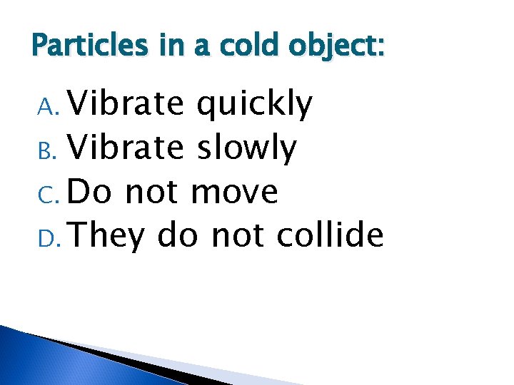 Particles in a cold object: A. Vibrate quickly B. Vibrate slowly C. Do not