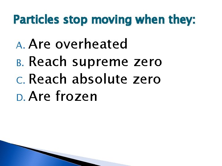 Particles stop moving when they: Are overheated B. Reach supreme zero C. Reach absolute