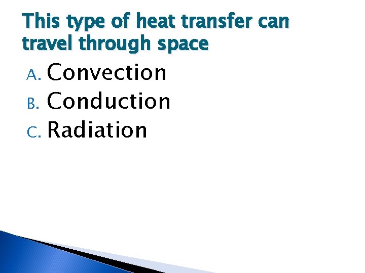 This type of heat transfer can travel through space Convection B. Conduction C. Radiation