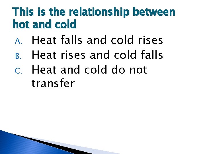 This is the relationship between hot and cold A. B. C. Heat falls and